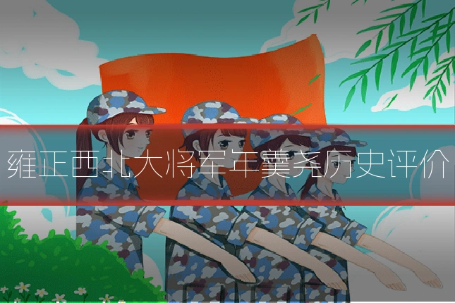 雍正西北大将军年羹尧历史评价