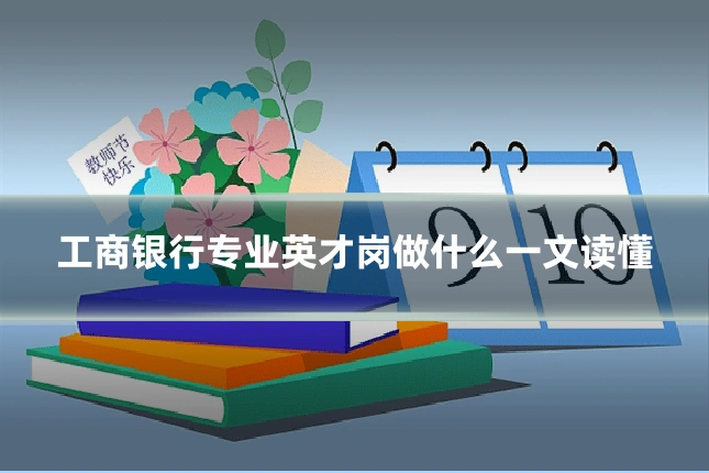 工商银行专业英才岗做什么一文读懂