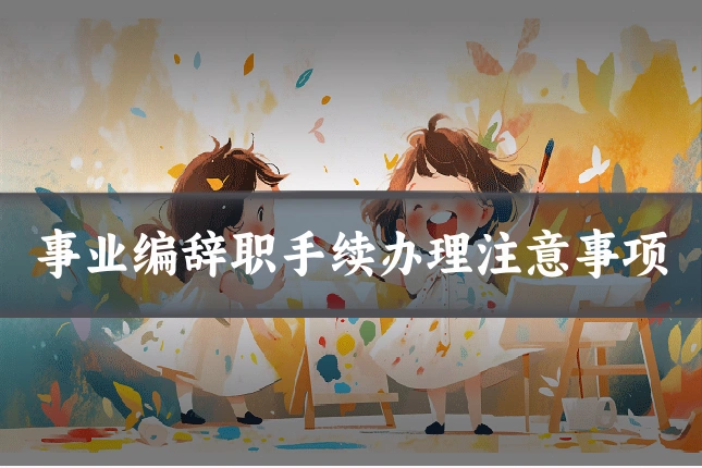 事业编辞职手续办理注意事项