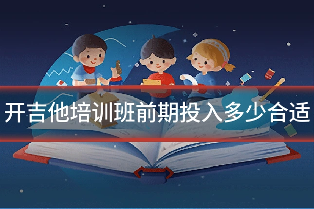 开吉他培训班前期投入多少合适