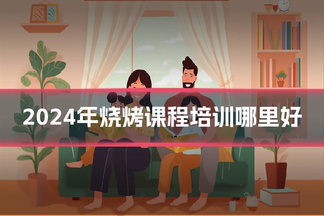 2024年烧烤课程培训哪里好