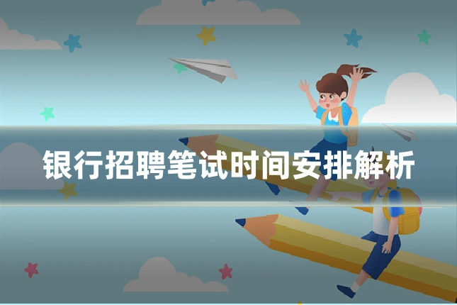 银行招聘笔试时间安排解析