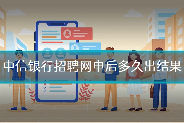 中信银行招聘网申后多久出结果