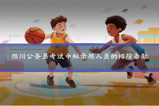 四川公务员考试中拟录用人员的排除条款