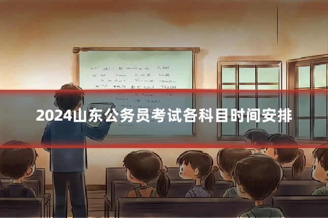 2024山东公务员考试各科目时间安排