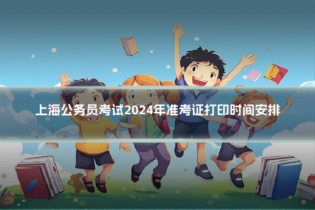 上海公务员考试2024年准考证打印时间安排