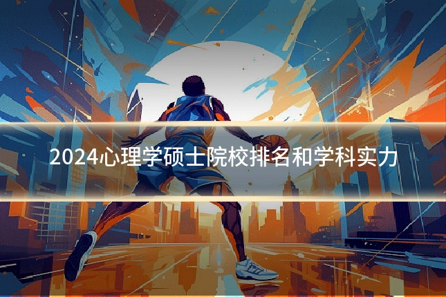 2024心理学硕士院校排名和学科实力
