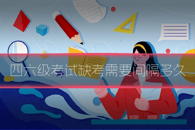 四六级考试缺考需要间隔多久