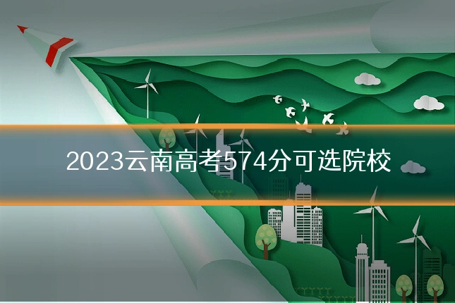 2023云南高考574分可选院校