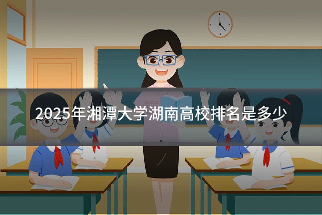 2025年湘潭大学湖南高校排名是多少