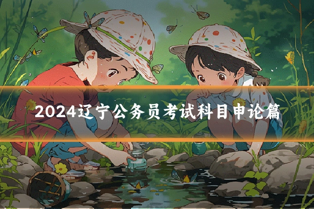 2024辽宁公务员考试科目申论篇