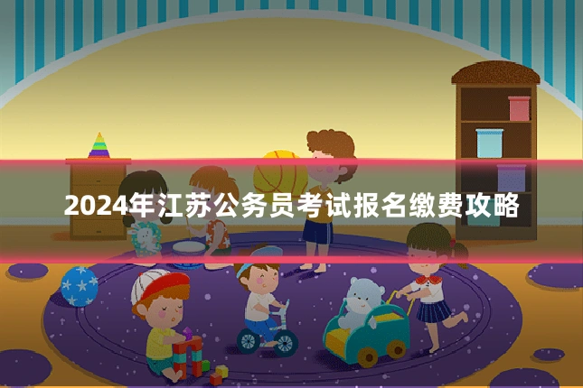 2024年江苏公务员考试报名缴费攻略