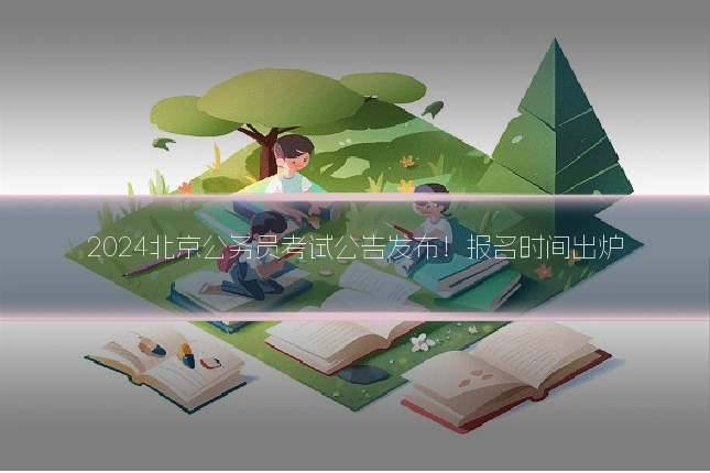 2024北京公务员考试公告发布！报名时间出炉