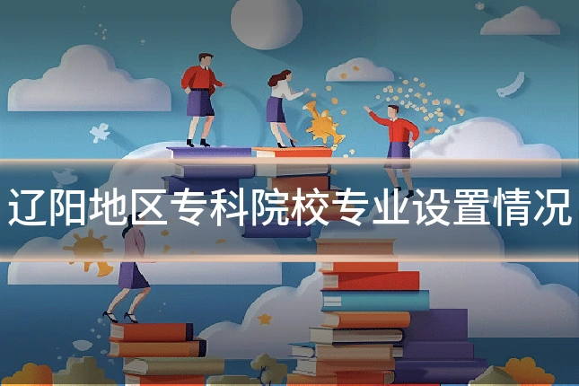 辽阳地区专科院校专业设置情况