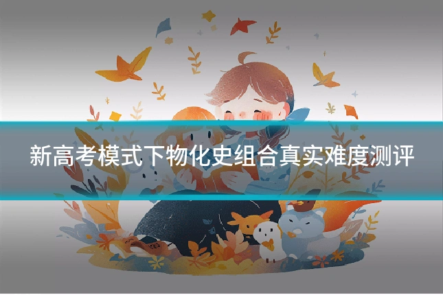 新高考模式下物化史组合真实难度测评