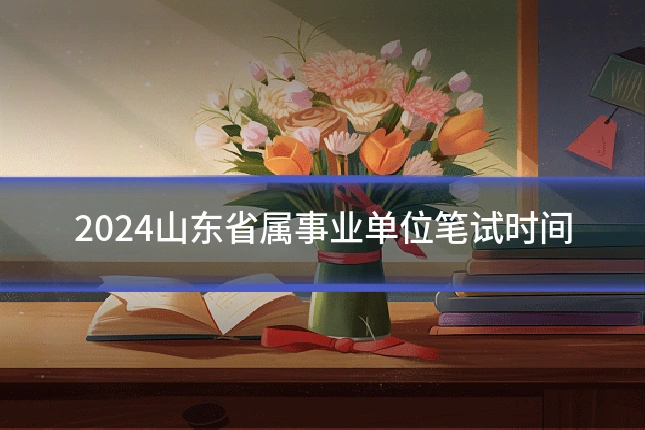 2024山东省属事业单位笔试时间