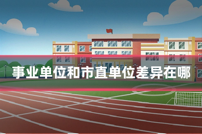 事业单位和市直单位差异在哪