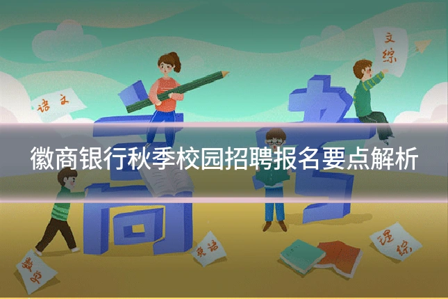 徽商银行秋季校园招聘报名要点解析