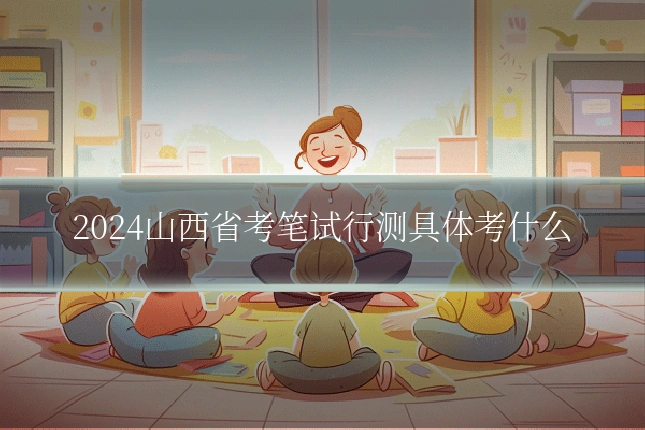 2024山西省考笔试行测具体考什么