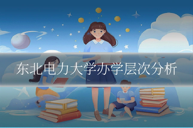 东北电力大学办学层次分析
