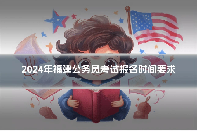 2024年福建公务员考试报名时间要求