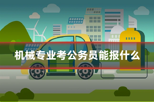 机械专业考公务员能报什么