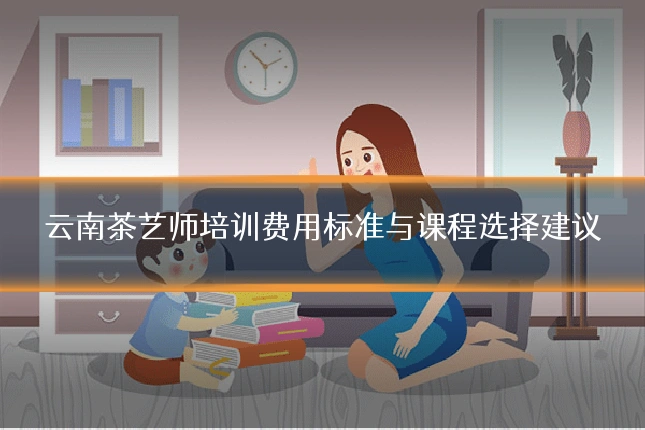云南茶艺师培训费用标准与课程选择建议