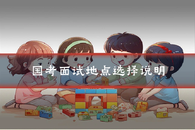 国考面试地点选择说明
