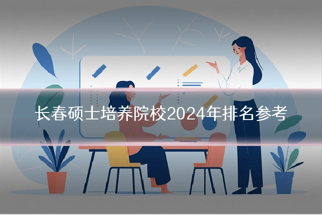 长春硕士培养院校2024年排名参考