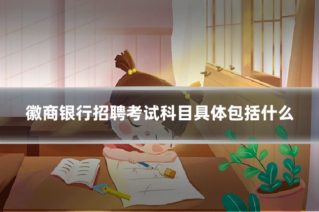 徽商银行招聘考试科目具体包括什么