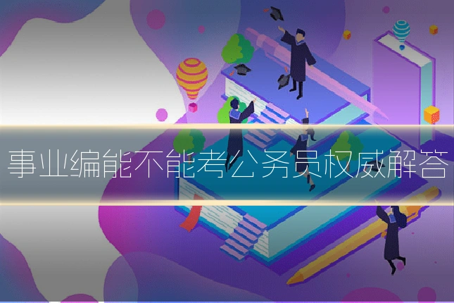 事业编能不能考公务员权威解答