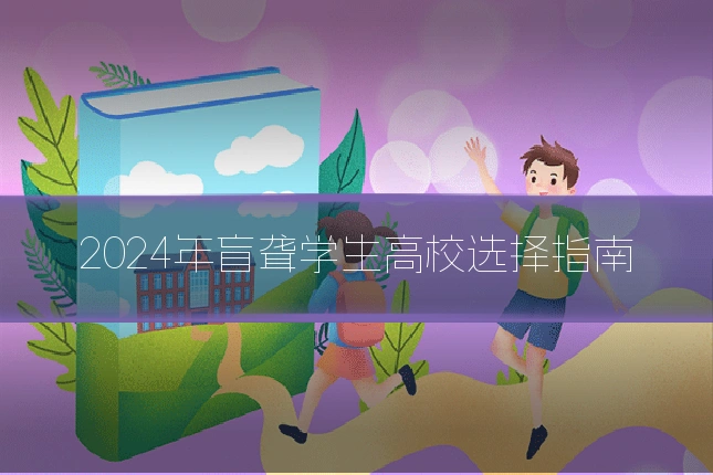2024年盲聋学生高校选择指南