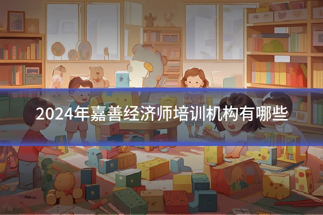 2024年嘉善经济师培训机构有哪些