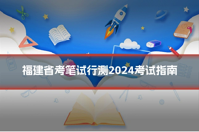 福建省考笔试行测2024考试指南