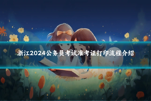 浙江2024公务员考试准考证打印流程介绍