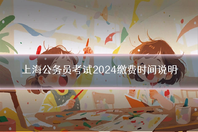 上海公务员考试2024缴费时间说明
