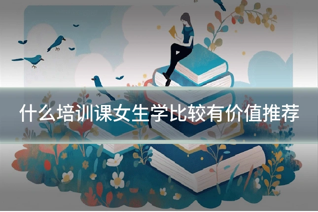 什么培训课女生学比较有价值推荐