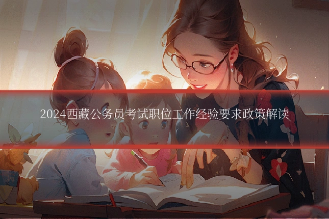 2024西藏公务员考试职位工作经验要求政策解读