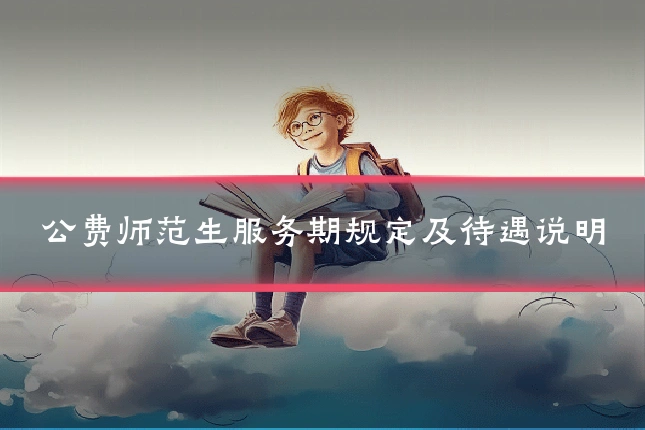 公费师范生服务期规定及待遇说明
