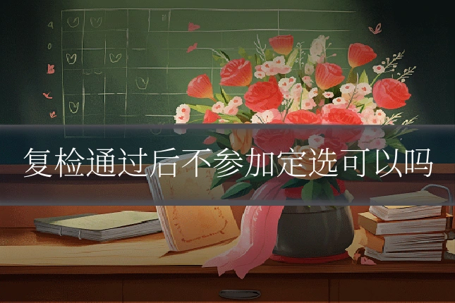 复检通过后不参加定选可以吗