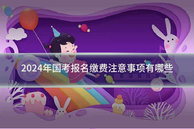 2024年国考报名缴费注意事项有哪些