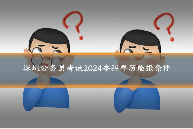深圳公务员考试2024本科学历能报条件