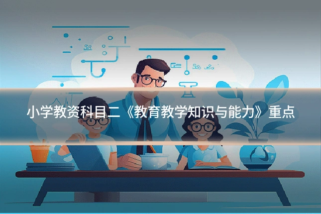 小学教资科目二《教育教学知识与能力》重点