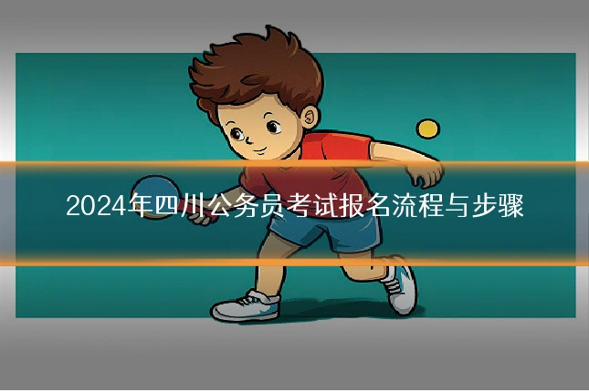 2024年四川公务员考试报名流程与步骤