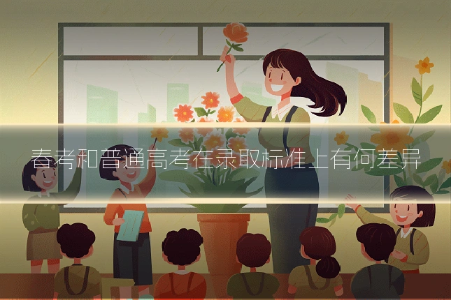 春考和普通高考在录取标准上有何差异