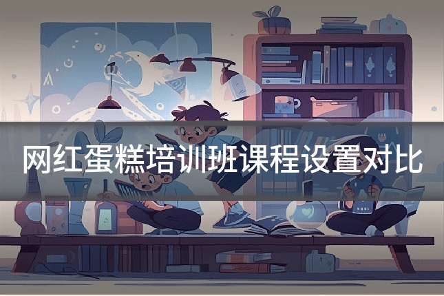 网红蛋糕培训班课程设置对比