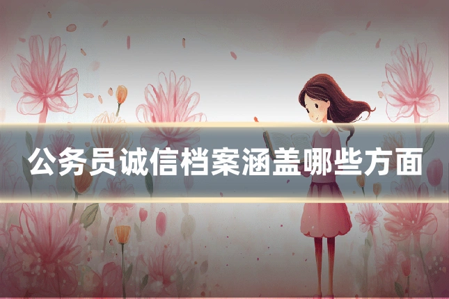 公务员诚信档案涵盖哪些方面