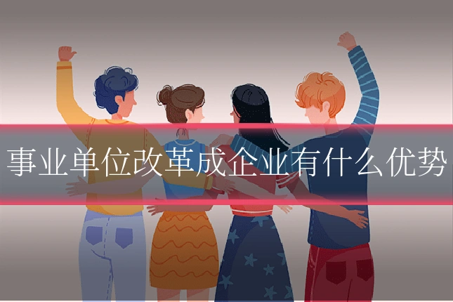 事业单位改革成企业有什么优势