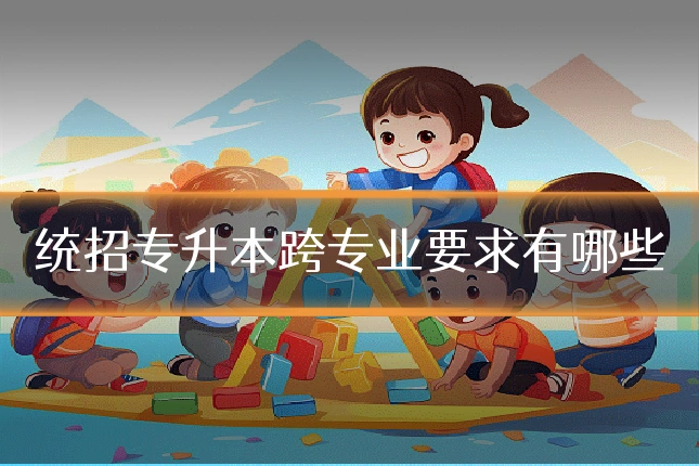 统招专升本跨专业要求有哪些