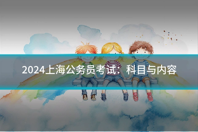 2024上海公务员考试：科目与内容
